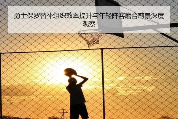 勇士保罗替补组织效率提升与年轻阵容磨合前景深度观察