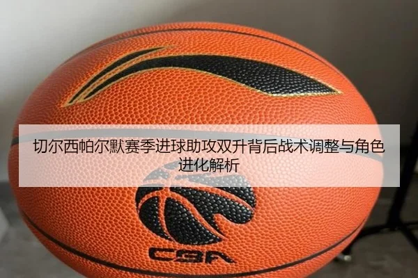 切尔西帕尔默赛季进球助攻双升背后战术调整与角色进化解析