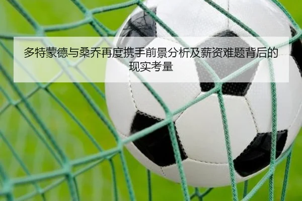 多特蒙德与桑乔再度携手前景分析及薪资难题背后的现实考量